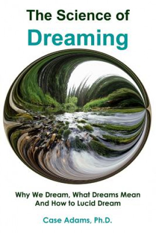 Buch The Science of Dreaming: Why We Dream, What Dreams Mean and How to Lucid Dream Case Adams Phd