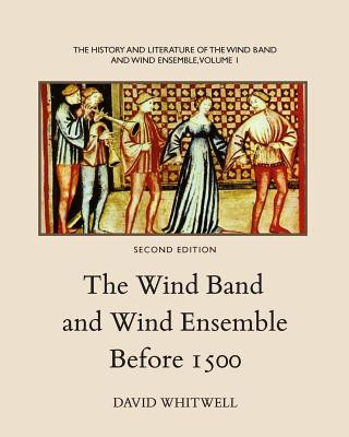 Książka The History and Literature of the Wind Band and Wind Ensemble: The Wind Band and Wind Ensemble Before 1500 Dr David Whitwell