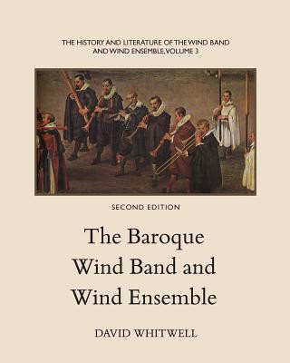 Książka The History and Literature of the Wind Band and Wind Ensemble: The Baroque Wind Band and Wind Ensemble Dr David Whitwell