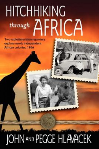 Книга Hitchhiking Through Africa: Two radio/television reporters explore newly independent African colonies, 1966 John Hlavacek