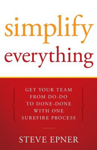 Книга Simplify Everything: Get Your Team from Do-Do to Done-Done with One Surefire Process Steve Epner