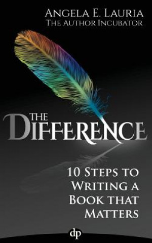 Carte The Difference: 10 Steps To Writing A Book That Matters Angela E Lauria