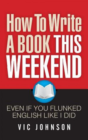 Книга How To Write A Book This Weekend, Even If You Flunked English Like I Did Vic Johnson