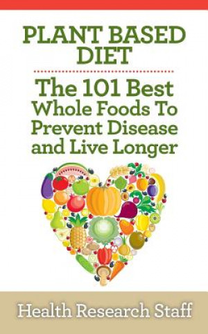 Carte Plant Based Diet: The 101 Best Whole Foods To Prevent Disease And Live Longer Health Research Staff
