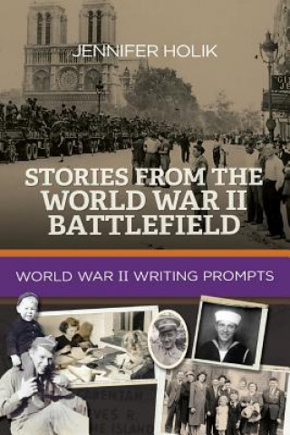 Carte Stories from the World War II Battlefield: World War II Writing Prompts Jennifer Holik