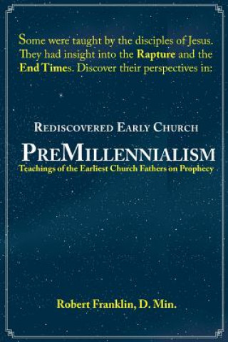 Kniha Rediscovered Early Church PreMillennialism: Teachings of the Earliest Church Fathers on Prophecy Robert Franklin