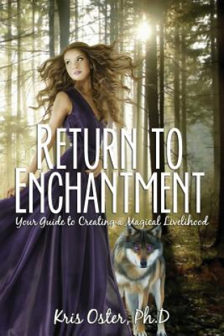 Könyv Return to Enchantment: Your Guide to Creating a Magical Livelihood Kris Oster Ph D