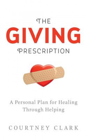 Knjiga The Giving Prescription: A Personal Plan for Healing Through Helping Courtney Clark