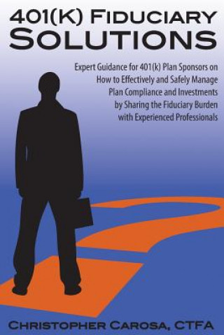 Könyv 401(k) Fiduciary Solutions: Expert Guidance for 401(k) Plan Sponsors on how to Effectively and Safely Manage Plan Compliance and Investments by Sh Christopher Carosa