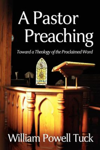 Kniha A Pastor Preaching: Toward a Theology of the Proclaimed Word William Powell Tuck