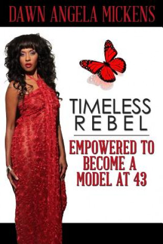 Knjiga Timeless Rebel: Empowered to Become a Model at 43 Dawn Angela Mickens