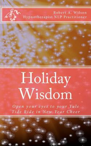 Kniha Holiday Wisdom: Open your eyes to your Yule Tide Ride in New Year Cheer Robert A Wilson