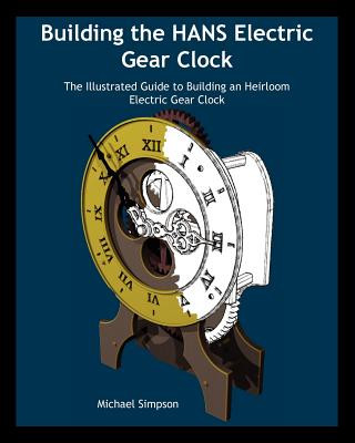 Buch Building the Hans Electric Gear Clock: The Illustrated Guide to Building an Heirloom Electric Gear Clock. Michael Simpson