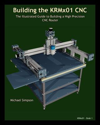 Kniha Building the KRMX01 CNC: The Illustrated Guide to Building a High Precision CNC Michael Simpson