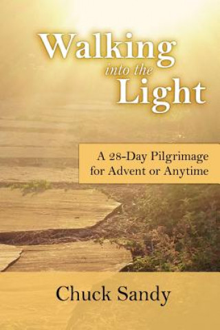 Kniha Walking into the Light: A 28-Day Pilgrimage for Advent or Anytime (color edition) Chuck Sandy