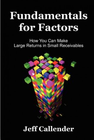 Carte Fundamentals for Factors: How You Can Make Large Returns in Small Receivables Jeff Callender