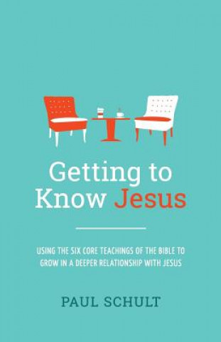 Kniha Getting to Know Jesus: Using the Six Core Teachings of the Bible to Grow in a Deeper Relationship with Jesus Paul Schult