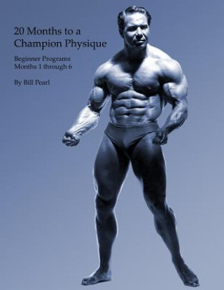 Könyv 20 Months to a Champion Physique: Beginner Programs - Months 1 through 6 Bill Pearl