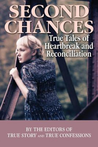 Kniha Second Chances: True Tales of Heartbreak and Reconciliation Editors of True Story and True Confessio