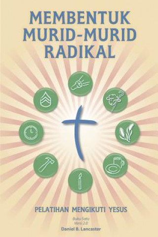 Carte Membentuk Murid-Murid Radikal: A Manual to Facilitate Training Disciples in House Churches, Small Groups, and Discipleship Groups, Leading Towards a Daniel B Lancaster