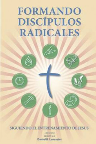 Kniha Formando Discípulos Radicales: A Manual to Facilitate Training Disciples in House Churches, Small Groups, and Discipleship Groups, Leading Towards a Daniel B Lancaster