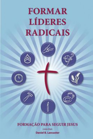 Knjiga Training Radical Leaders - Portuguese Leader Edition: A manual to train leaders in small groups and house churches to lead church-planting movements Daniel B Lancaster