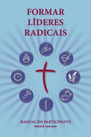 Kniha Training Radical Leaders - Participant Guide - Portuguese Edition: A manual to train leaders in small groups and house churches to lead church-plantin Daniel B Lancaster