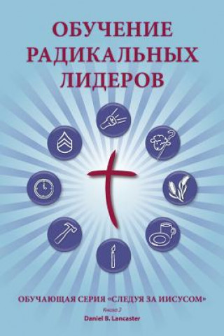 Kniha Training Radical Leaders - Leader - Russian Edition: A Manual to Train Leaders in Small Groups and House Churches to Lead Church-Planting Movements Daniel B Lancaster