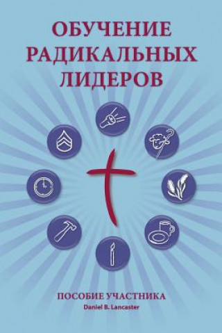 Könyv Training Radical Leaders - Participant - Russian Edition: A Manual to Train Leaders in Small Groups and House Churches to Lead Church-Planting Movemen Daniel B Lancaster