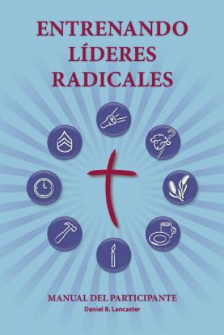 Kniha Entrenando Líderes Radicales: A manual to train leaders in small groups and house churches to lead church-planting movements Daniel B Lancaster