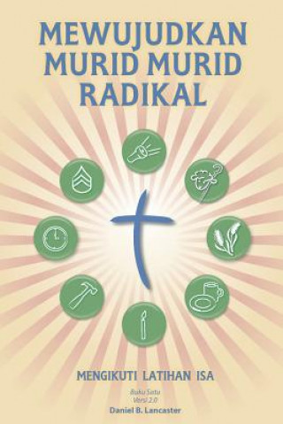 Könyv Mewujudkan Murid Murid Radikal: A Manual to Facilitate Training Disciples in House Churches, Small Groups, and Discipleship Groups, Leading Towards a Daniel B Lancaster