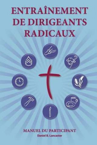 Kniha Training Radical Leaders - Participant - French Edition: A Manual to Facilitate Training Disciples in House Churches and Small Groups, Leading Towards Daniel B Lancaster
