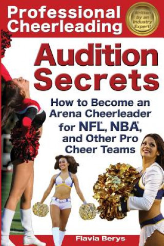 Könyv Professional Cheerleading Audition Secrets: How To Become an Arena Cheerleader for NFL(R), NBA(R), and Other Pro Cheer Teams Flavia Berys