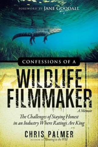 Kniha Confessions of a Wildlife Filmmaker: The Challenges of Staying Honest in an Industry Where Ratings Are King Chris Palmer