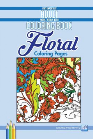 Kniha Floral Coloring Pages: Very Important Adult Work, Totally Not A Coloring Book Savetz Publishing