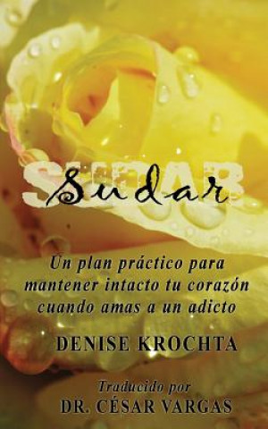 Carte Sudar: Un plan práctico para mantener intacto tu corazón cuando amas a un adicto Denise Krochta
