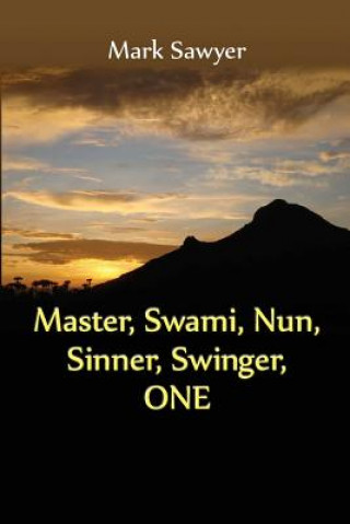 Carte Master, Swami, Nun, Sinner, Swinger, ONE: True Stories and Teachings of Gurus, Swamis, Teachers, Monks, Nuns, and Spiritual Undefinables Mark Sawyer