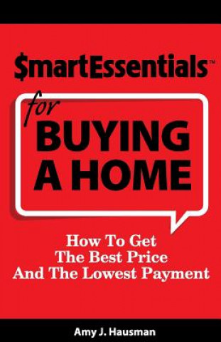 Könyv Smart Essentials for Buying a Home: How to Get the Best Price and the Lowest Payment Amy J Hausman