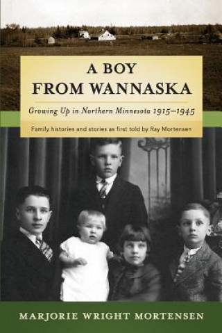 Livre A Boy from Wannaska: Growing Up in Northern Minnesota, 1915-1945 Marjorie Wright Mortensen