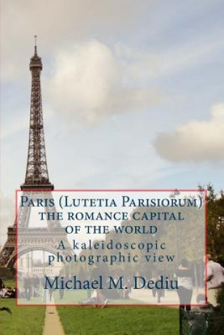 Carte Paris (Lutetia Parisiorum) - the romance capital of the world: A kaleidoscopic photographic view Michael M Dediu