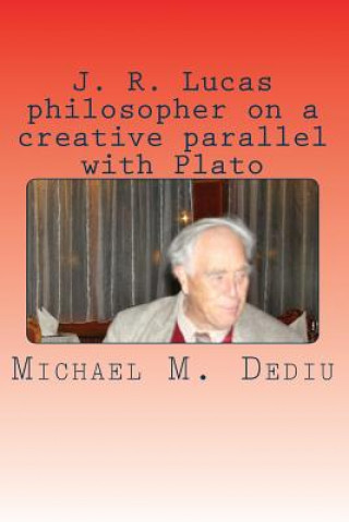 Kniha J. R. Lucas philosopher on a creative parallel with Plato: An American viewpoint Michael M Dediu