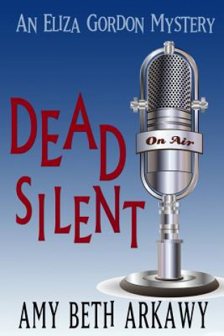 Knjiga Dead Silent: An Eliza Gordon Mystery Amy Beth Arkawy