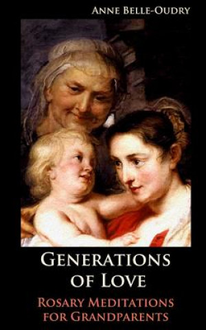 Kniha Generations of Love: Rosary Meditations for Grandparents Anne Belle-Oudry