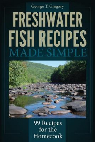 Carte Freshwater Fish Recipes Made Simple: 99 Recipes for the Homecook George T Gregory