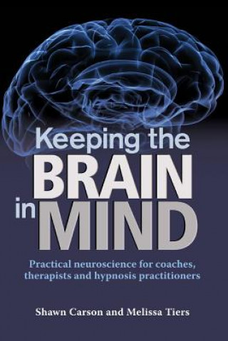 Carte Keeping the Brain in Mind: Practical Neuroscience for Coaches, Therapists, and Hypnosis Practitioners Shawn Carson