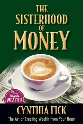 Carte The Sisterhood of Money: The Art of Creating Wealth from Your Heart Cynthia K Fick