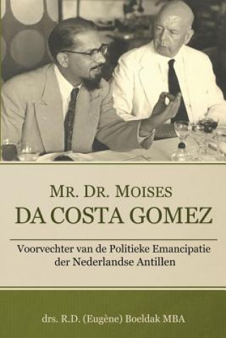 Книга Mr. Dr. Moises Da Costa Gomez: Voorvechter van de Politieke Emancipatie der Nederlandse Antillen Drs R D (Eugene) Boeldak Mba