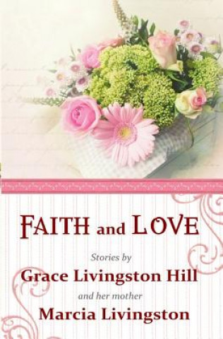 Carte Faith and Love: Stories by Grace Livingston Hill and her mother Marcia Livingston Grace Livingston Hill