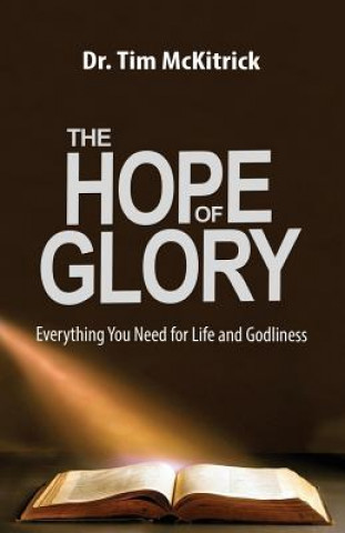 Carte The Hope of Glory: Everything You Need for Life and Godliness Tim McKitrick