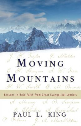 Kniha Moving Mountains: Lessons in Bold Faith from Great Evangelical Leaders Paul L King